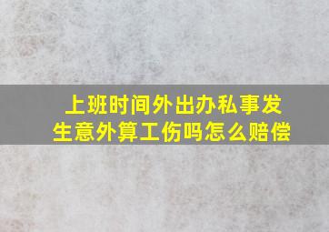 上班时间外出办私事发生意外算工伤吗怎么赔偿