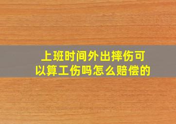 上班时间外出摔伤可以算工伤吗怎么赔偿的