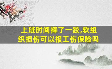 上班时间摔了一跤,软组织损伤可以报工伤保险吗