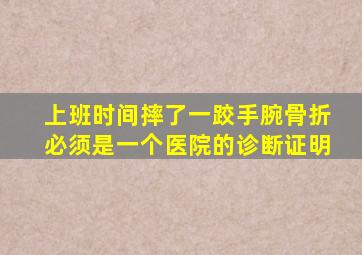 上班时间摔了一跤手腕骨折必须是一个医院的诊断证明