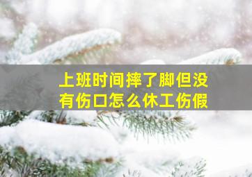 上班时间摔了脚但没有伤口怎么休工伤假