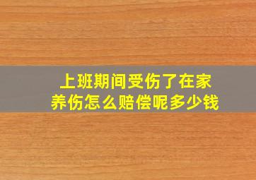 上班期间受伤了在家养伤怎么赔偿呢多少钱