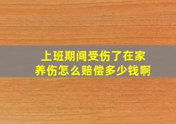 上班期间受伤了在家养伤怎么赔偿多少钱啊