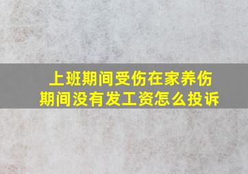 上班期间受伤在家养伤期间没有发工资怎么投诉