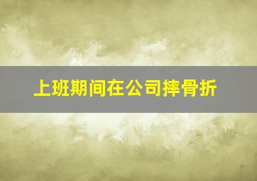 上班期间在公司摔骨折