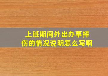 上班期间外出办事摔伤的情况说明怎么写啊