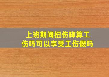 上班期间扭伤脚算工伤吗可以享受工伤假吗