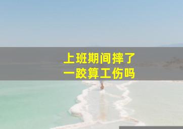 上班期间摔了一跤算工伤吗