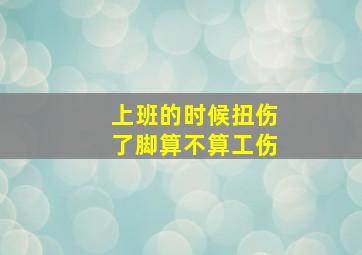 上班的时候扭伤了脚算不算工伤