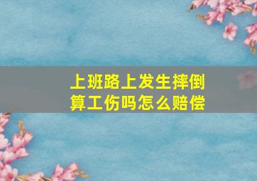 上班路上发生摔倒算工伤吗怎么赔偿