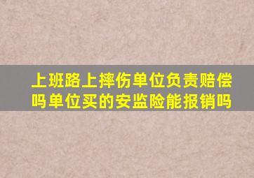 上班路上摔伤单位负责赔偿吗单位买的安监险能报销吗