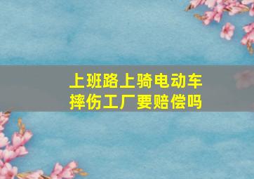 上班路上骑电动车摔伤工厂要赔偿吗