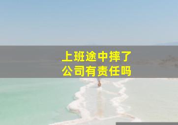 上班途中摔了公司有责任吗