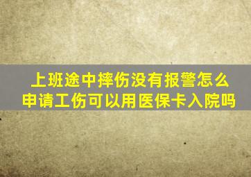 上班途中摔伤没有报警怎么申请工伤可以用医保卡入院吗