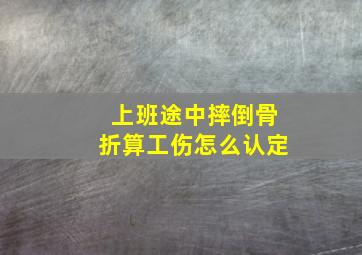 上班途中摔倒骨折算工伤怎么认定