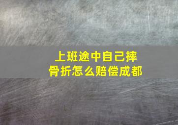 上班途中自己摔骨折怎么赔偿成都