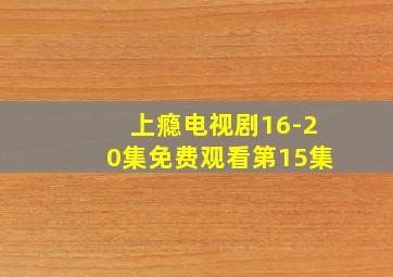 上瘾电视剧16-20集免费观看第15集