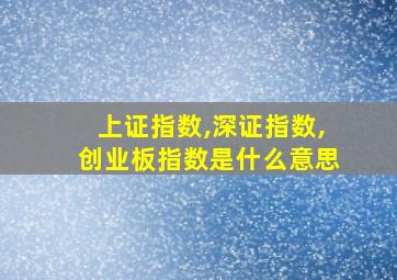 上证指数,深证指数,创业板指数是什么意思