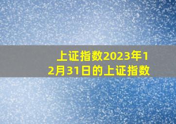 上证指数2023年12月31日的上证指数