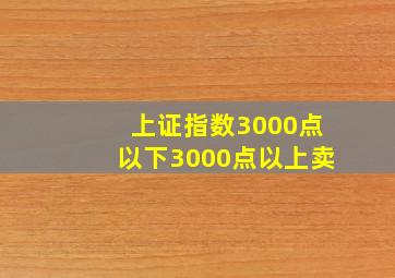 上证指数3000点以下3000点以上卖