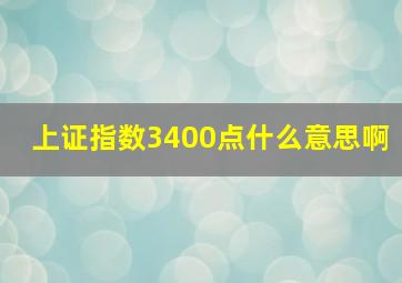 上证指数3400点什么意思啊