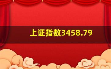 上证指数3458.79