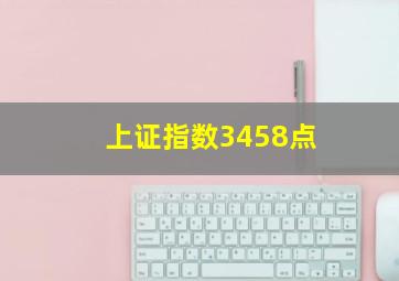 上证指数3458点