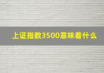 上证指数3500意味着什么