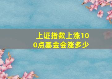 上证指数上涨100点基金会涨多少