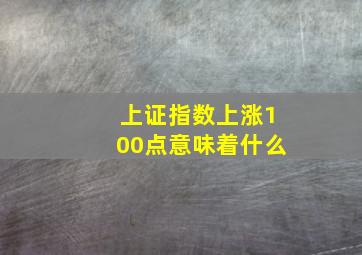 上证指数上涨100点意味着什么