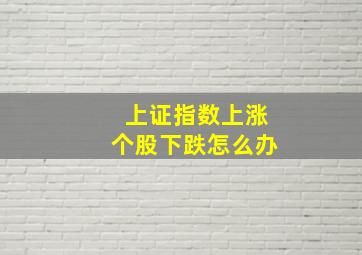 上证指数上涨个股下跌怎么办