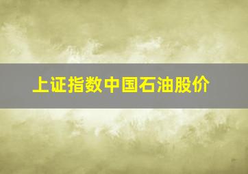 上证指数中国石油股价