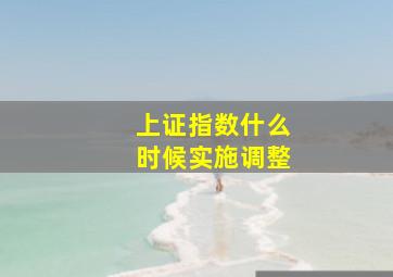 上证指数什么时候实施调整