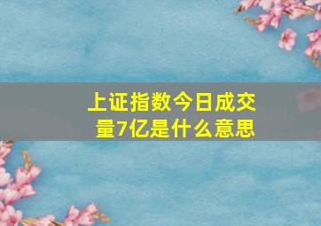 上证指数今日成交量7亿是什么意思