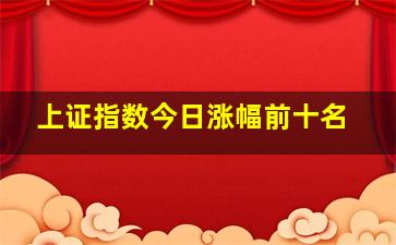 上证指数今日涨幅前十名