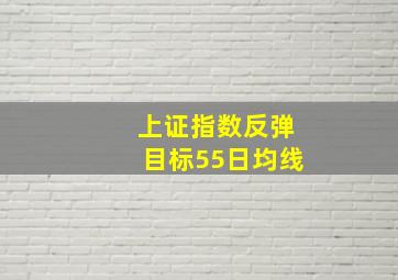 上证指数反弹目标55日均线