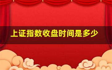 上证指数收盘时间是多少