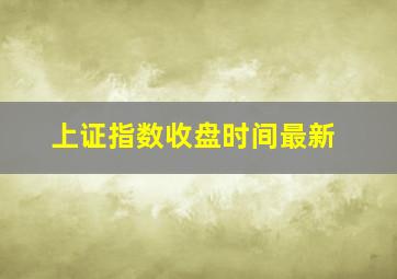 上证指数收盘时间最新