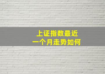 上证指数最近一个月走势如何