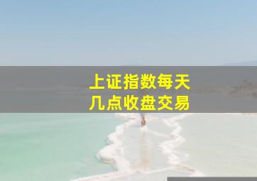 上证指数每天几点收盘交易