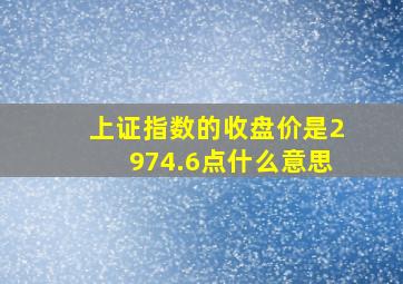 上证指数的收盘价是2974.6点什么意思