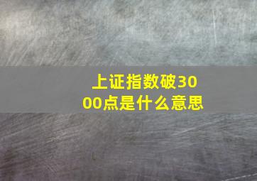 上证指数破3000点是什么意思