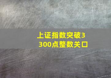 上证指数突破3300点整数关口