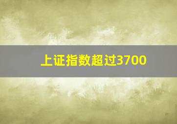 上证指数超过3700