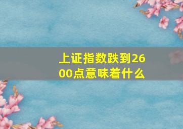 上证指数跌到2600点意味着什么