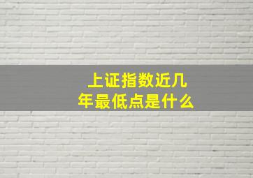 上证指数近几年最低点是什么