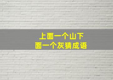 上面一个山下面一个灰猜成语