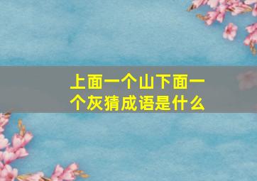 上面一个山下面一个灰猜成语是什么