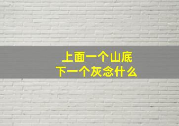 上面一个山底下一个灰念什么