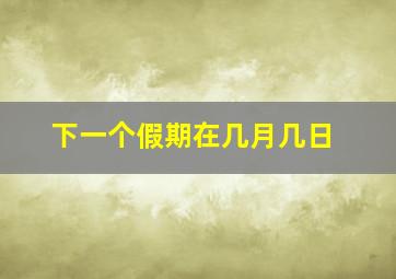 下一个假期在几月几日